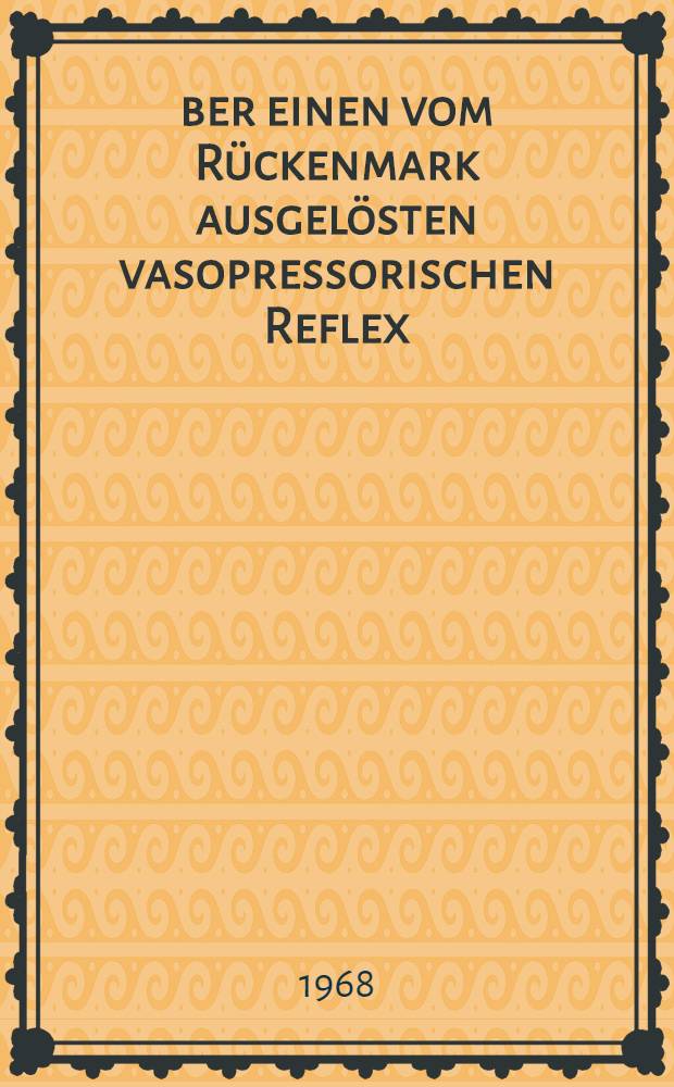 &Uuml;ber einen vom R&uuml;ckenmark ausgel&ouml;sten vasopressorischen Reflex : Inaug.-Diss. ... der ... Med. Fakult&auml;t der Univ. des Saarlandes