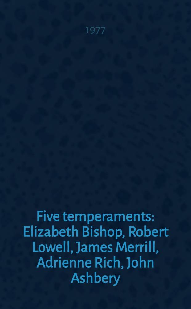 Five temperaments : Elizabeth Bishop, Robert Lowell, James Merrill, Adrienne Rich, John Ashbery