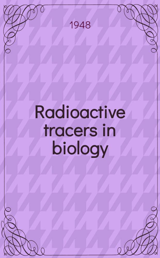Radioactive tracers in biology : An introduction to tracer methodology