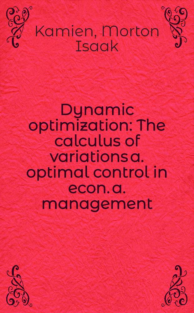 Dynamic optimization : The calculus of variations a. optimal control in econ. a. management
