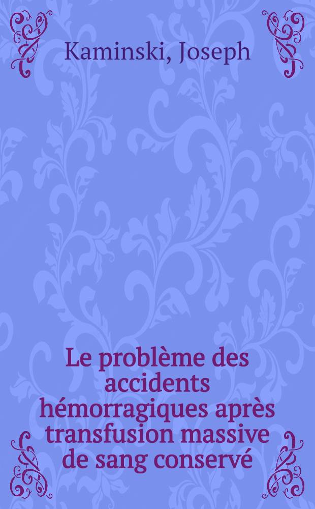 Le problème des accidents hémorragiques après transfusion massive de sang conservé : Thèse ..