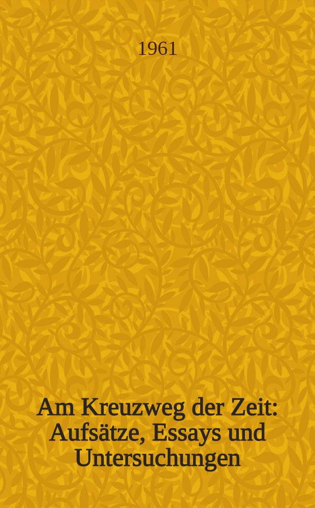 Am Kreuzweg der Zeit : Aufsätze, Essays und Untersuchungen