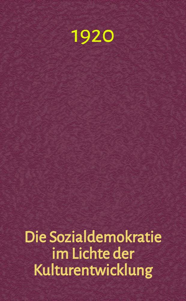 Die Sozialdemokratie im Lichte der Kulturentwicklung : Geschichte, Politik u. Lit. der Sozialdemokratie