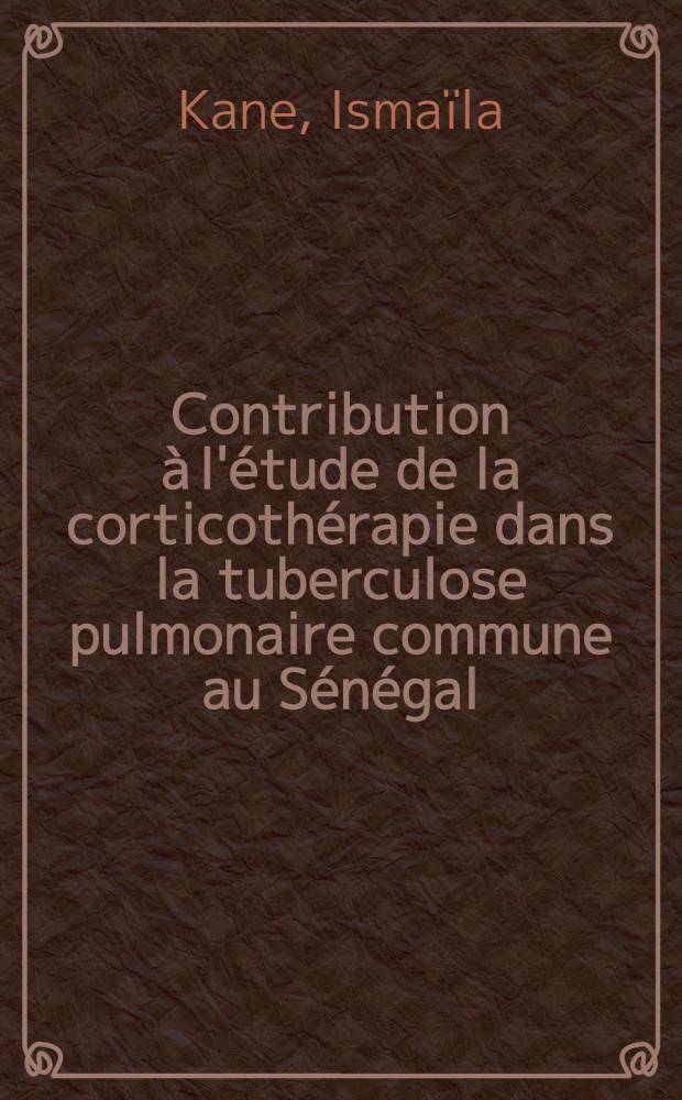 Contribution à l'étude de la corticothérapie dans la tuberculose pulmonaire commune au Sénégal : Thèse ..