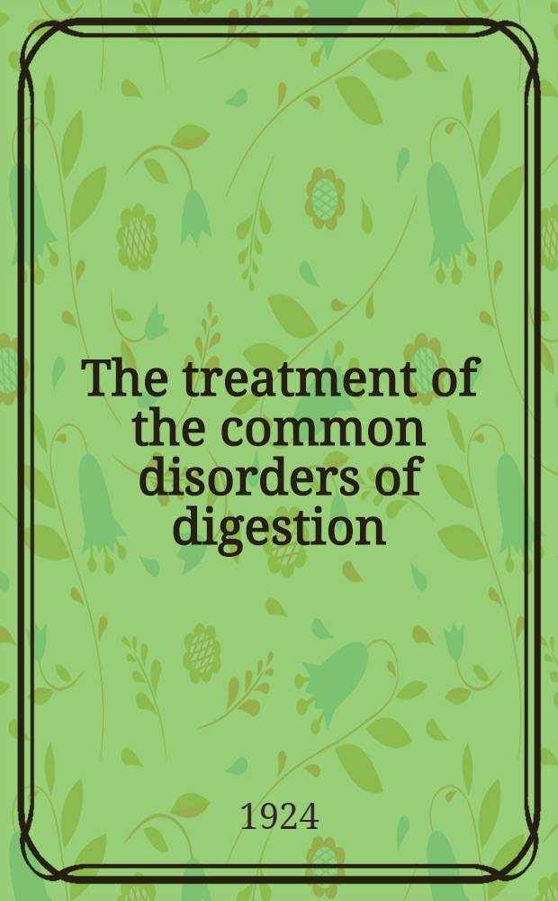The treatment of the common disorders of digestion : A handb. for physicians a. students