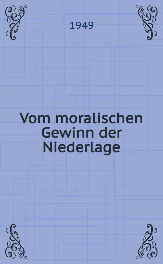 Vom moralischen Gewinn der Niederlage : Artikel und Ansprachen