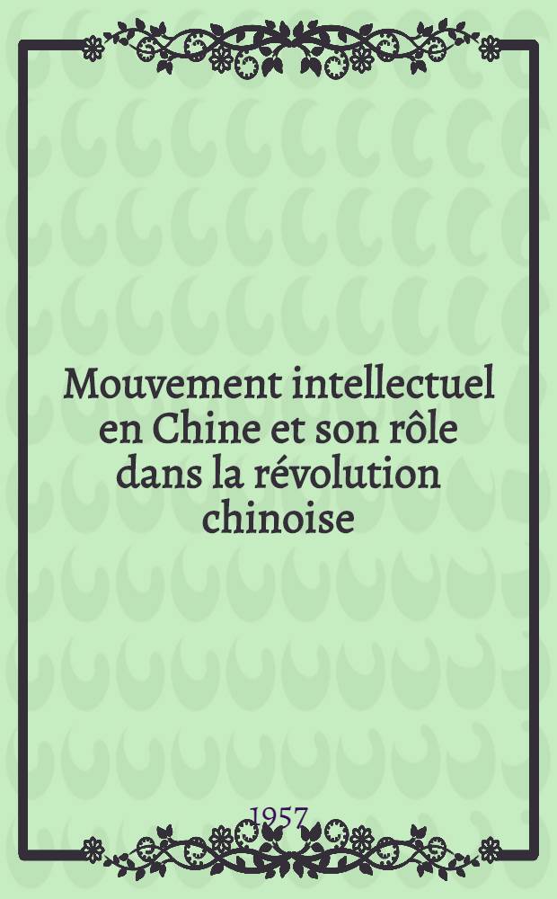 Mouvement intellectuel en Chine et son rôle dans la révolution chinoise (entre 1898 et 1937) : Thèse pour le doctorat d'univ. présentée à la Faculté des lettres de l'Univ. de Paris