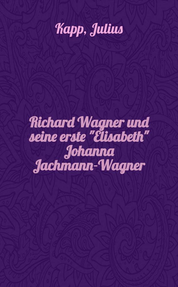 Richard Wagner und seine erste "Elisabeth" Johanna Jachmann-Wagner : Ein neuer Beitrag zur Wagnerforschung