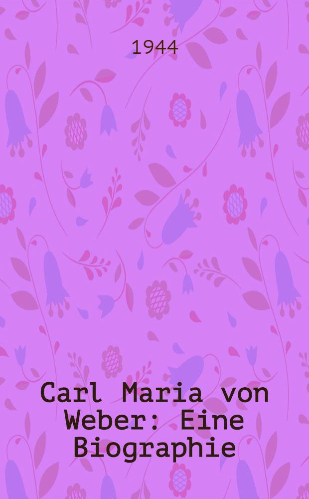 Carl Maria von Weber : Eine Biographie
