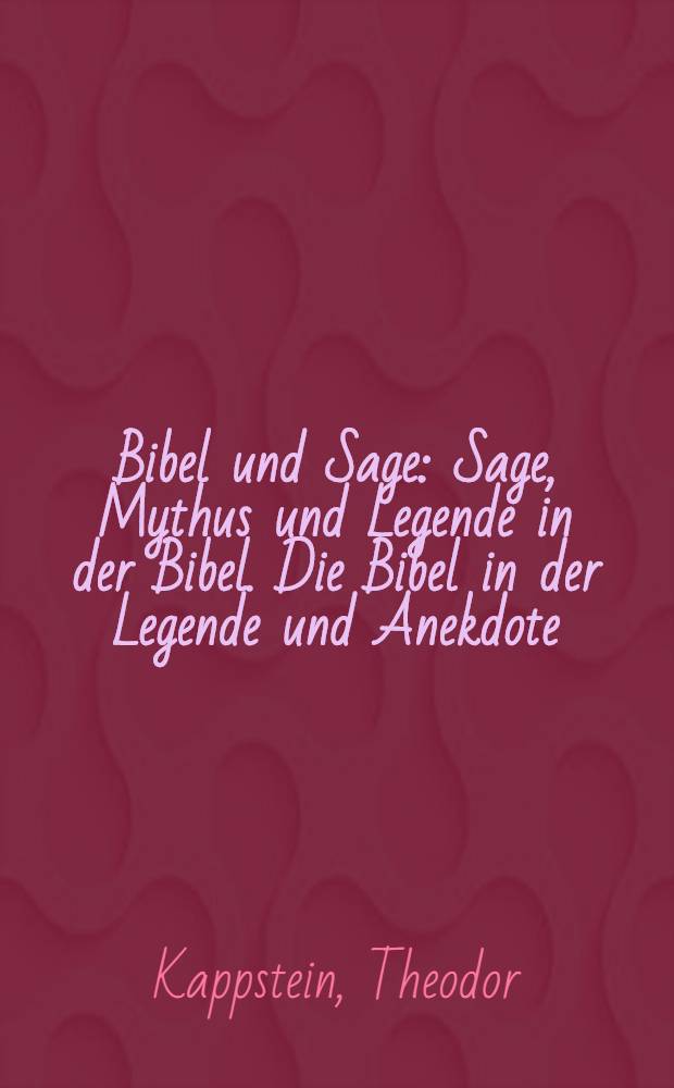 Bibel und Sage : Sage, Mythus und Legende in der Bibel. Die Bibel in der Legende und Anekdote