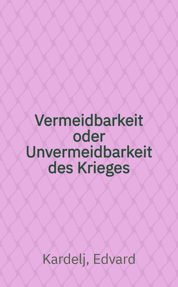 Vermeidbarkeit oder Unvermeidbarkeit des Krieges : Die jugoslawische und die chinesische These : Autoris. Übertr. aus dem Serbokroatischen