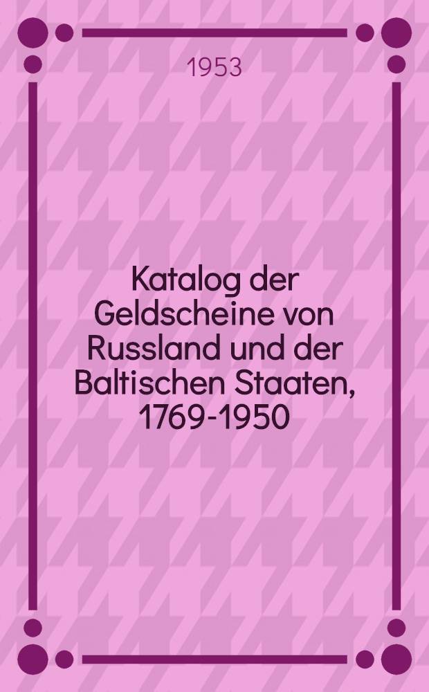 Katalog der Geldscheine von Russland und der Baltischen Staaten, 1769-1950 = Каталог денежных знаков России и Балтийских стран, 1769-1950