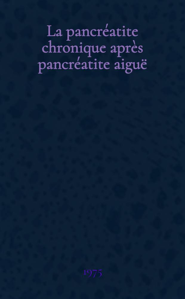 La pancréatite chronique après pancréatite aiguë : Thèse ..