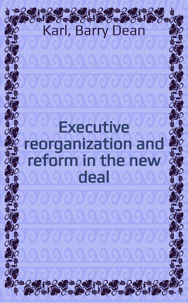 Executive reorganization and reform in the new deal : The genesis of administrative management, 1900-1939