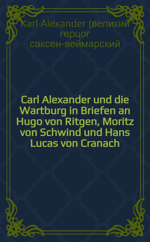 Carl Alexander und die Wartburg in Briefen an Hugo von Ritgen, Moritz von Schwind und Hans Lucas von Cranach