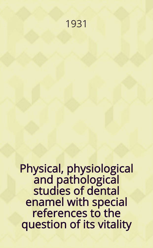 Physical, physiological and pathological studies of dental enamel with special references to the question of its vitality : Thesis ... Fac. of medicine in Upsala ..