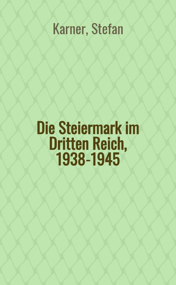 Die Steiermark im Dritten Reich, 1938-1945 : Aspekte ihrer polit., wirtsch.-sozialen u. kulturellen Entwicklung