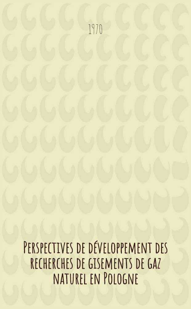 Perspectives de développement des recherches de gisements de gaz naturel en Pologne = Перспективы расширения поисков природного газа в Польше = The development of the research on prospecting of natural gas deposits in Poland