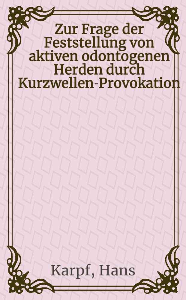 Zur Frage der Feststellung von aktiven odontogenen Herden durch Kurzwellen-Provokation : Inaug.-Diss. zur Erlangung der Doktorwürde verfaßt und ... der Univ. zu München