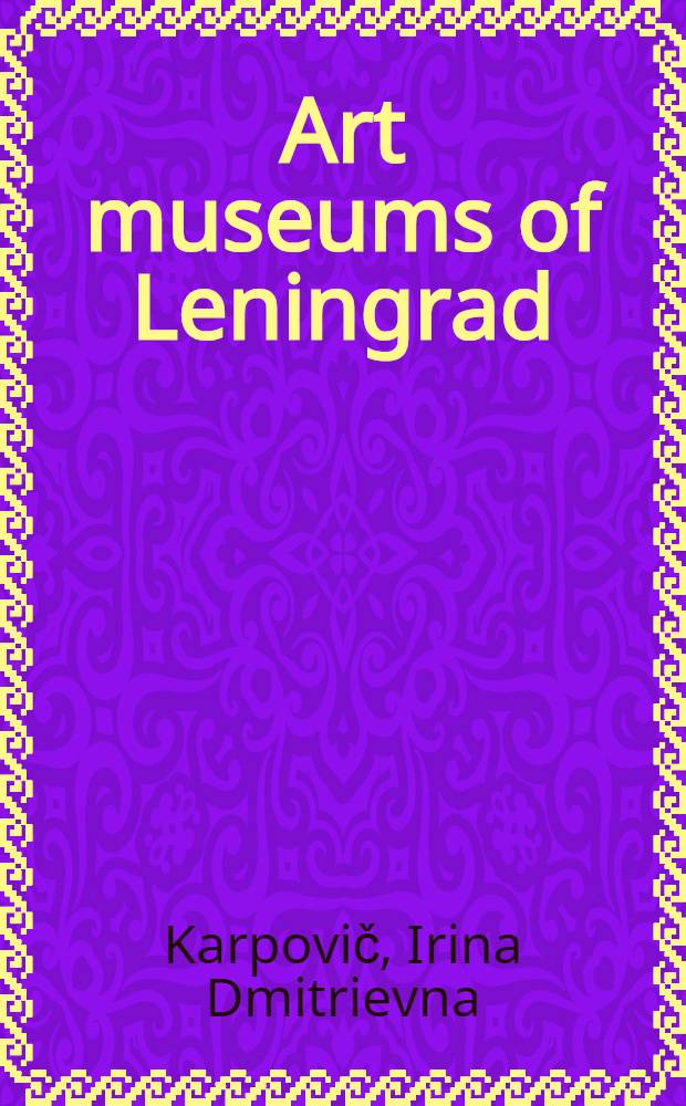 Art museums of Leningrad : The Hermitage, the Russian museum, the Art research museum of the USSR Academy of arts, the Summer gardens and Summer palace of Peter the Great, St Isaac's cathedral, the Museum of urban sculpture : An album : Пер. с рус. ...