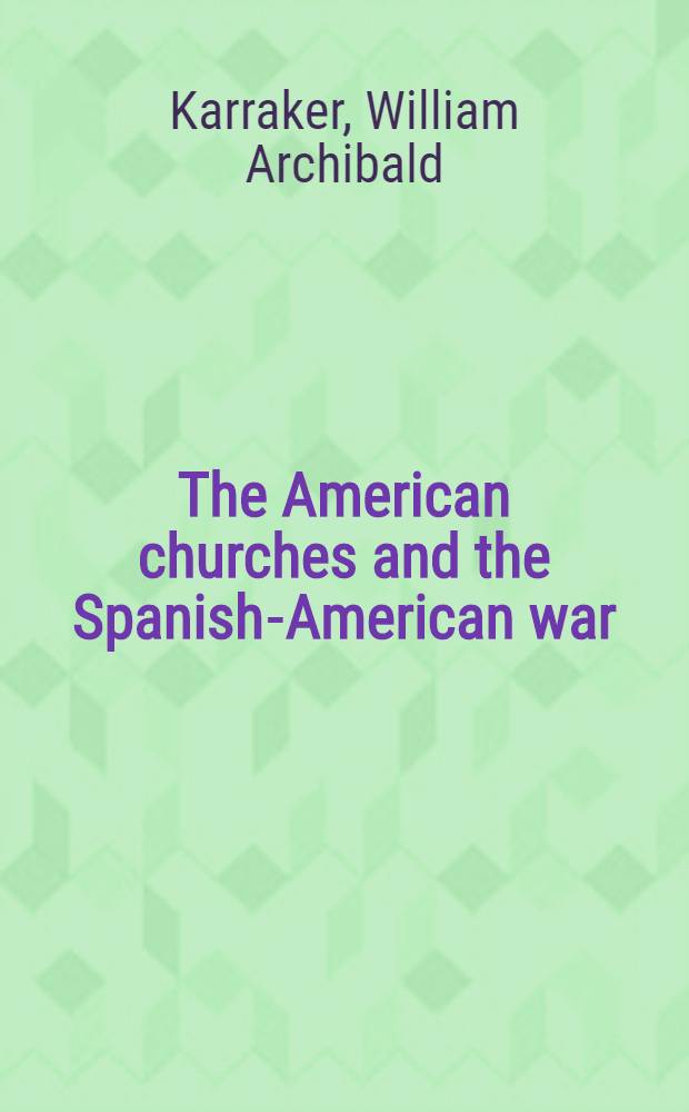 The American churches and the Spanish-American war : A part of a diss. ... submitted ... in candidacy for the degree of doctor of philosophy ..