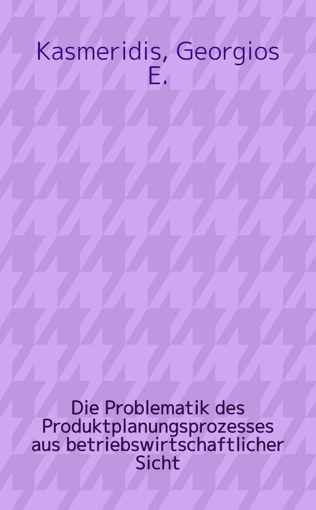 Die Problematik des Produktplanungsprozesses aus betriebswirtschaftlicher Sicht : Inaug.-Diss. ... der Wirtschafts- und sozialwiss. Fak. der Univ. zu Köln