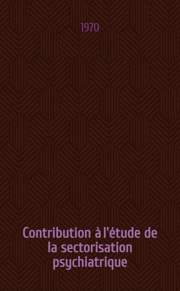 Contribution à l'étude de la sectorisation psychiatrique : A partir d'une étude statistique, dynamique et historique de la population ayant séjourné à l'Hôpital psychiâtrique de Blida, débouchant sur une proposition d'organisation en secteurs géographiques de cette population : Thèse ..