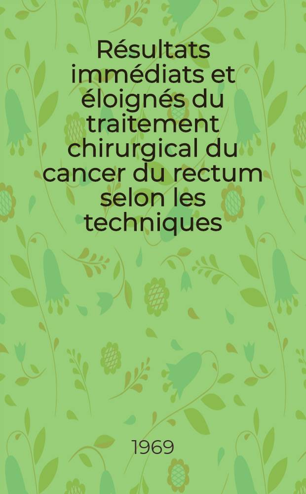 R&eacute;sultats imm&eacute;diats et &eacute;loign&eacute;s du traitement chirurgical du cancer du rectum selon les techniques : Th&egrave;se ..