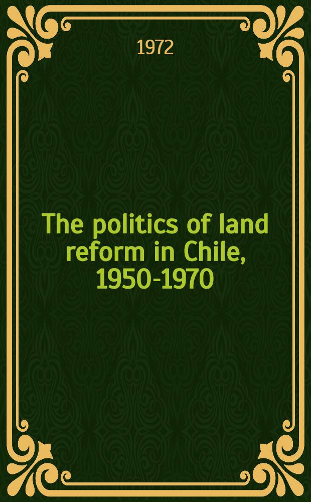 The politics of land reform in Chile, 1950-1970 : Public policy, political institutions, and social change