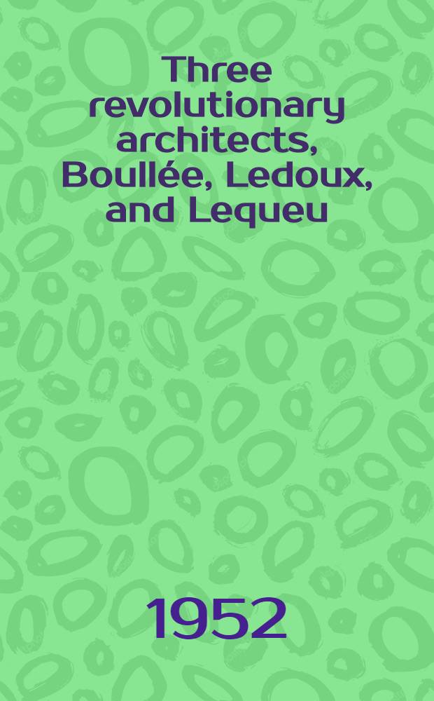 Three revolutionary architects, Boullée, Ledoux, and Lequeu