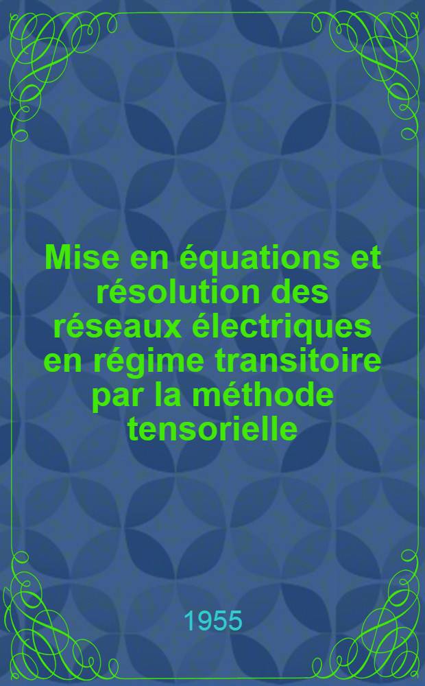 Mise en équations et résolution des réseaux électriques en régime transitoire par la méthode tensorielle: 1-re thèse; Propositions données par la Faculté: Analogies dans les systèmes linéaires: 2-e thèse: Thèses présentées à la Faculté des sciences de l'Univ. de Grenoble pour obtenir le grade de docteur de l'Univ. / par ... A. Kaufmann ..