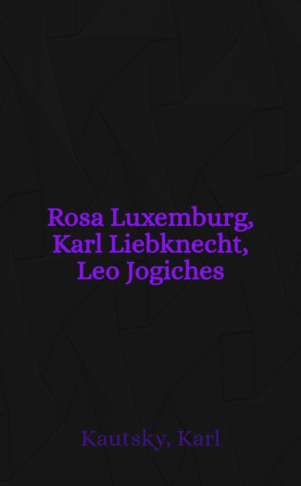 Rosa Luxemburg, Karl Liebknecht, Leo Jogiches : Ihre Bedeutung für die dt. Sozialdemokratie : Eine Skizze