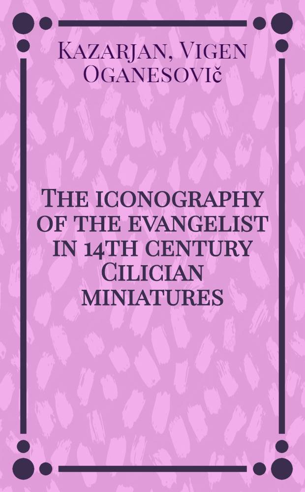 The iconography of the evangelist in 14th century Cilician miniatures : II Intern. symp. on Arm. art