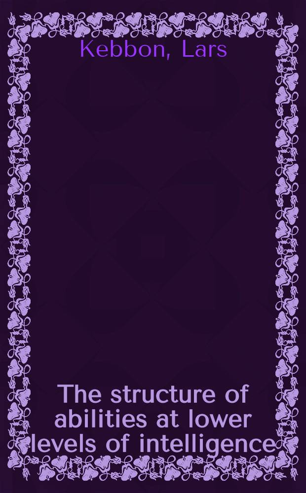 The structure of abilities at lower levels of intelligence : A factor-analytical study : Akad. avhandling ... vid Uppsala univ.
