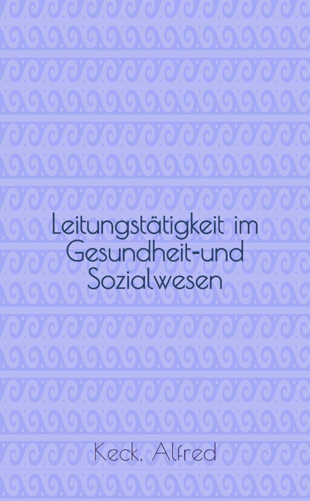 Leitungstätigkeit im Gesundheits- und Sozialwesen : Beitr. zu Theorie, Methoden u. zur praktischen Anwendung