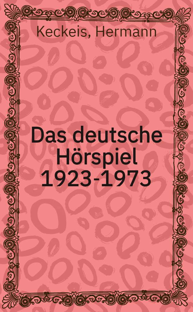 Das deutsche Hörspiel 1923-1973 : Ein systematischer Überblick mit kommentierter Bibliographie