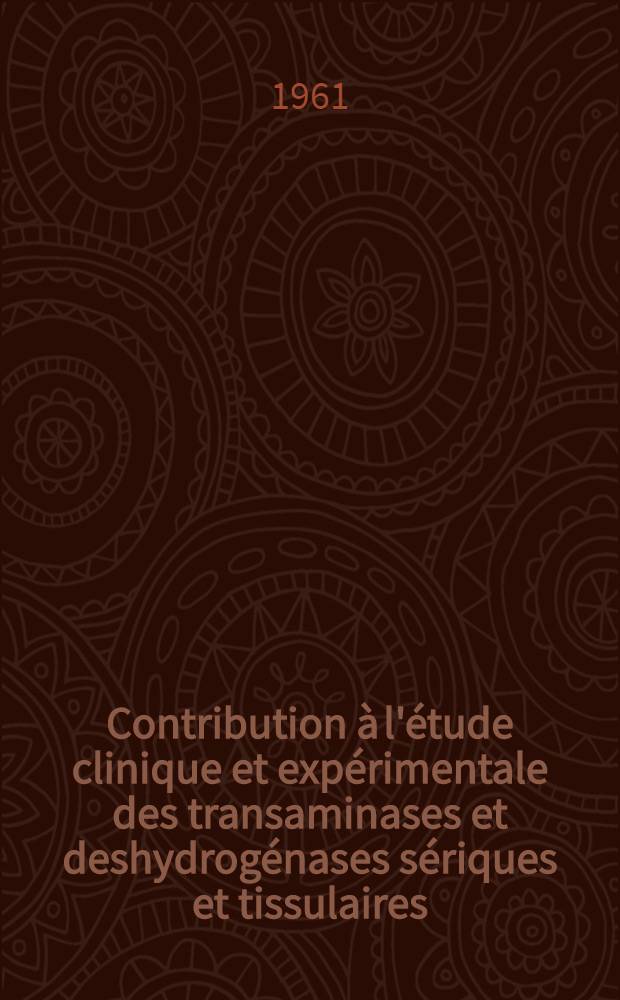 Contribution à l'étude clinique et expérimentale des transaminases et deshydrogénases sériques et tissulaires : Thèse ..