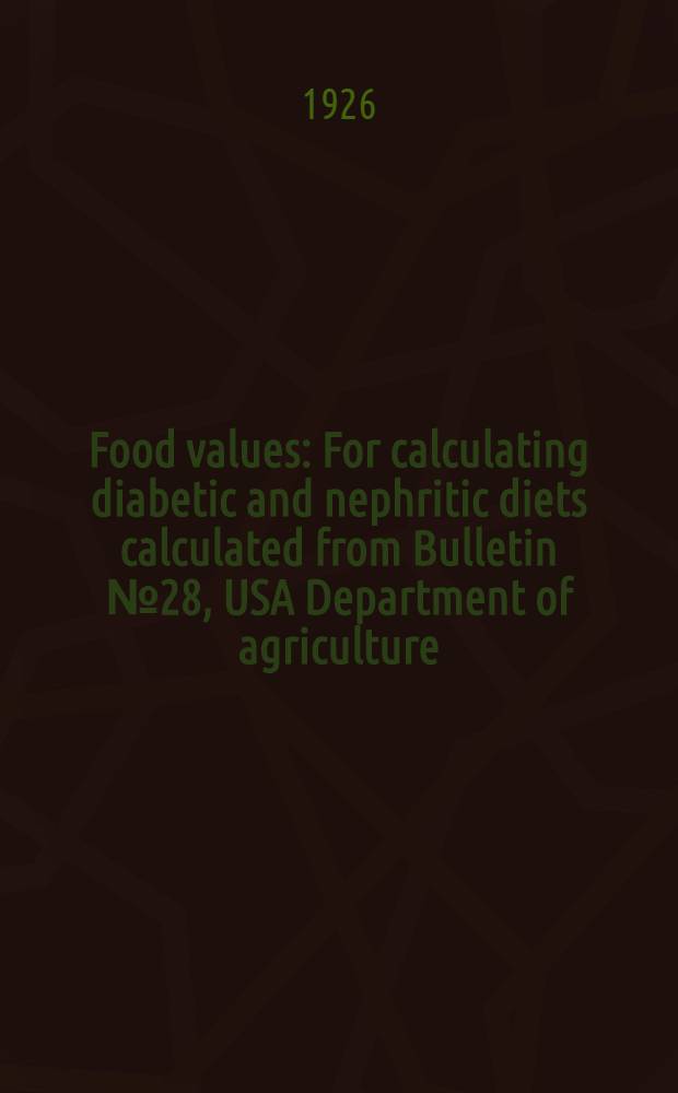 Food values : For calculating diabetic and nephritic diets calculated from Bulletin № 28, USA Department of agriculture