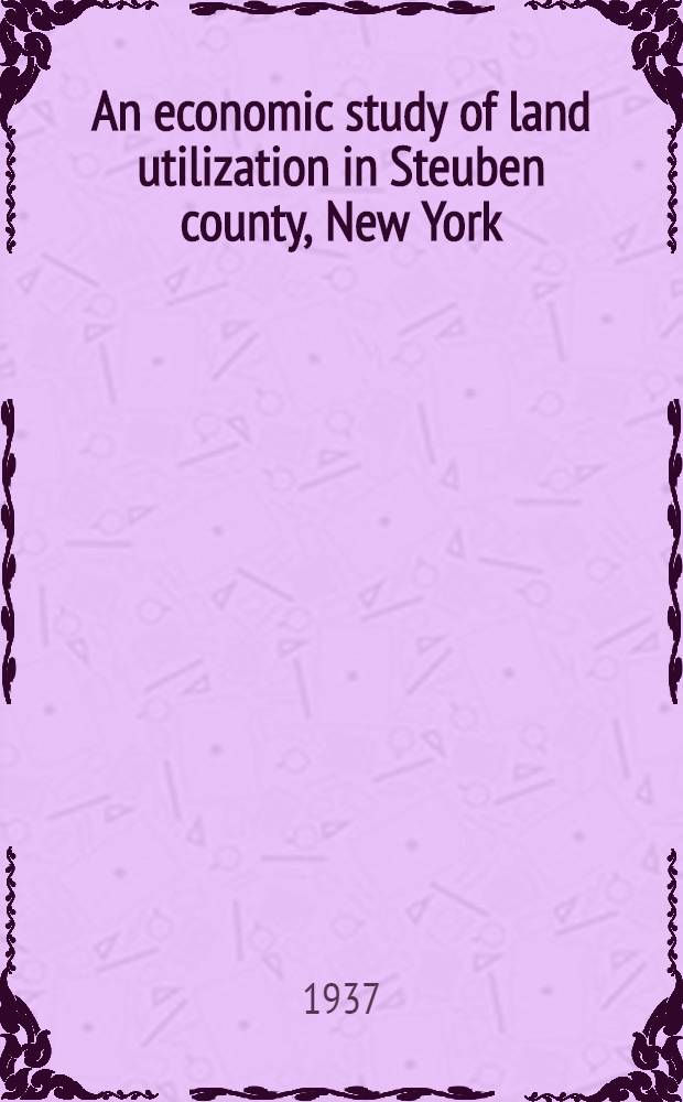 An economic study of land utilization in Steuben county, New York