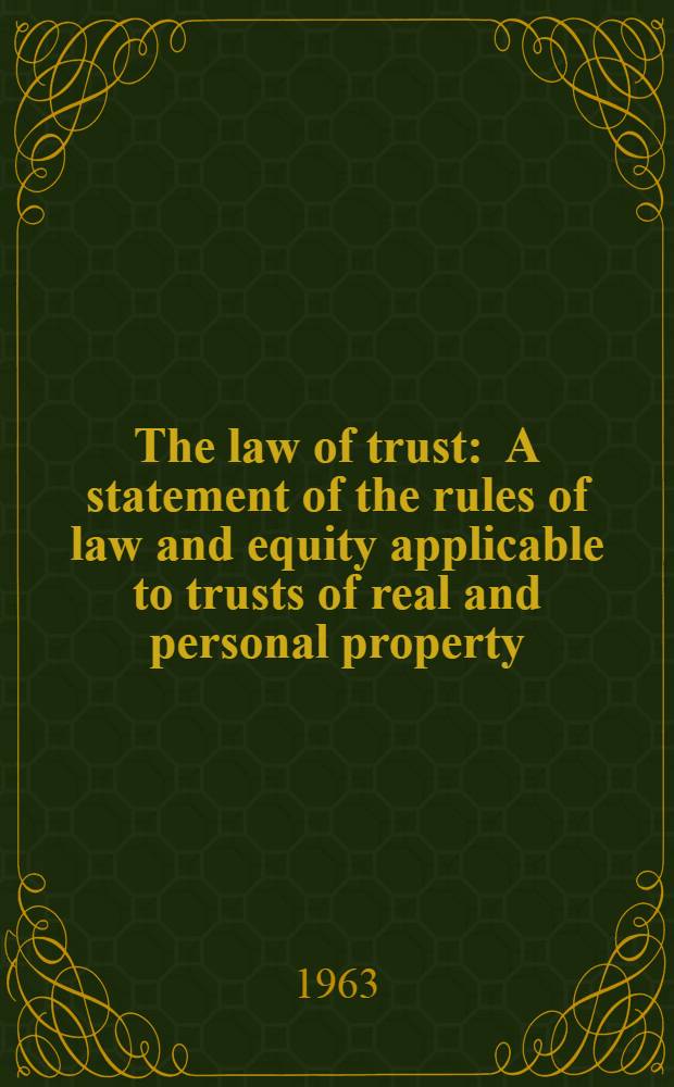 The law of trust : A statement of the rules of law and equity applicable to trusts of real and personal property