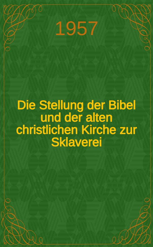 Die Stellung der Bibel und der alten christlichen Kirche zur Sklaverei : Eine biblische und kirchengeschichtliche Untersuchung von den alttestamentlichen Propheten bis zum Ende des Römischen Reiches