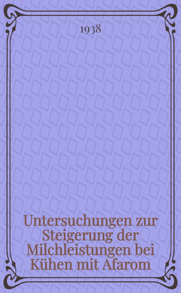 Untersuchungen zur Steigerung der Milchleistungen bei Kühen mit Afarom : Inaug.-Diss. zur Erlangung der Doktorwürde der ... Univ. Leipzig