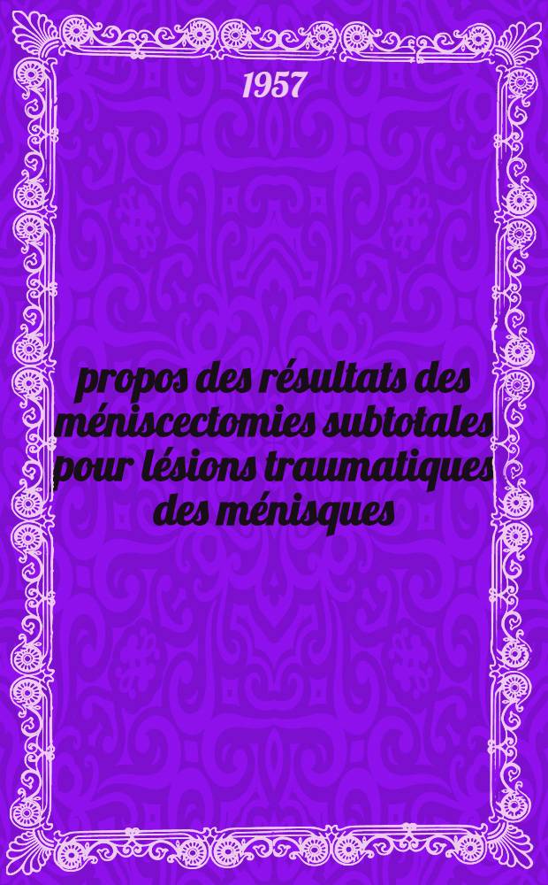 À propos des résultats des méniscectomies subtotales pour lésions traumatiques des ménisques : Thèse