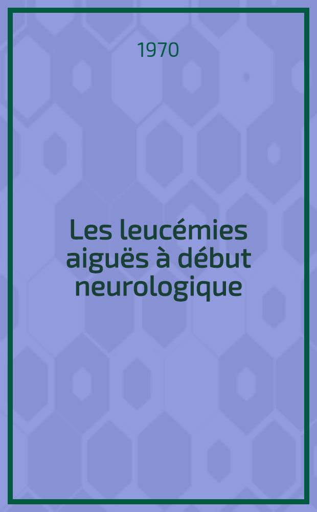 Les leucémies aiguës à début neurologique : Étude clinique et hématologique : Thèse ..