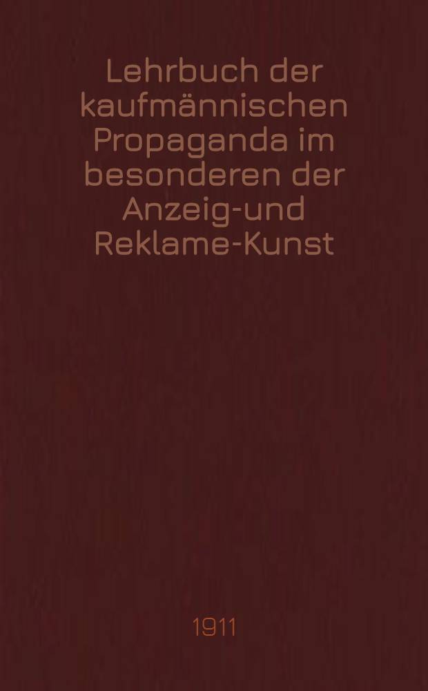 Lehrbuch der kaufmännischen Propaganda im besonderen der Anzeige- und Reklame-Kunst