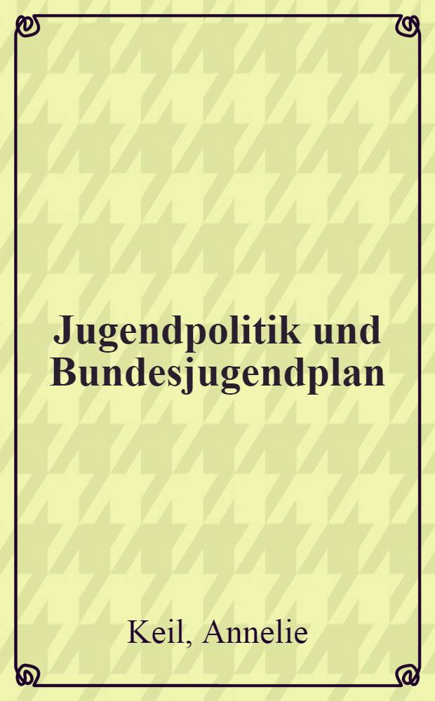 Jugendpolitik und Bundesjugendplan : Analyse u. Kritik der staatlichen Jugendforschung