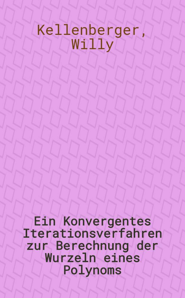 Ein Konvergentes Iterationsverfahren zur Berechnung der Wurzeln eines Polynoms : Abhandl. ... der Eidgenössischen techn. Hochsch. Zürich