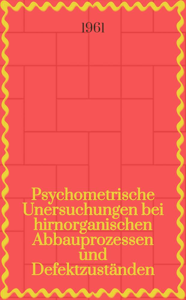Psychometrische Unersuchungen bei hirnorganischen Abbauprozessen und Defektzuständen : Inaug.-Diss. ... der Univ. des Saarlandes