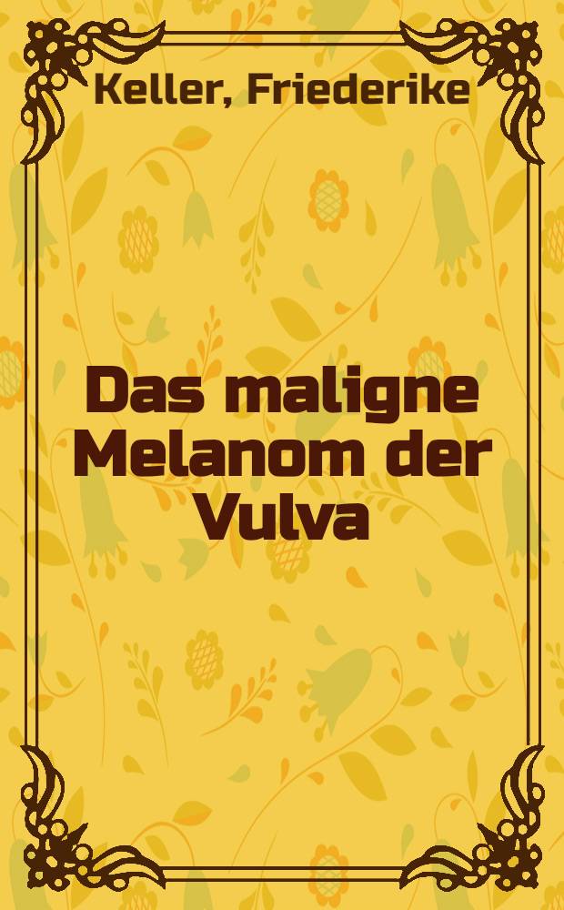 Das maligne Melanom der Vulva : Inaug.-Diss. ... der Med. Fak. der ... Univ. zu T&uuml;bingen