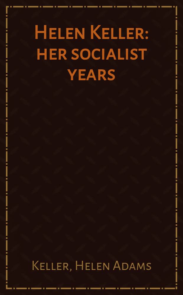 Helen Keller: her socialist years : Writings and speeches
